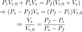 \[\begin{gathered}P_r V_{r,0} + P_s V_s = P_f (V_{r,0} + V_s) \\\Rightarrow (P_s - P_f) V_s = (P_f - P_r) V_{r,0} \\\Rightarrow \frac{V_s}{V_{r,0}} = \frac{P_f - P_r}{P_s - P_f}\end{gathered}\]